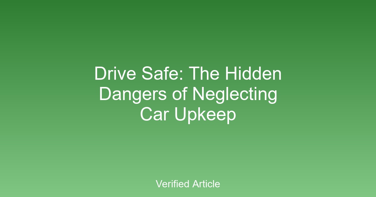 Drive Safe: The Hidden Dangers of Neglecting Car Upkeep